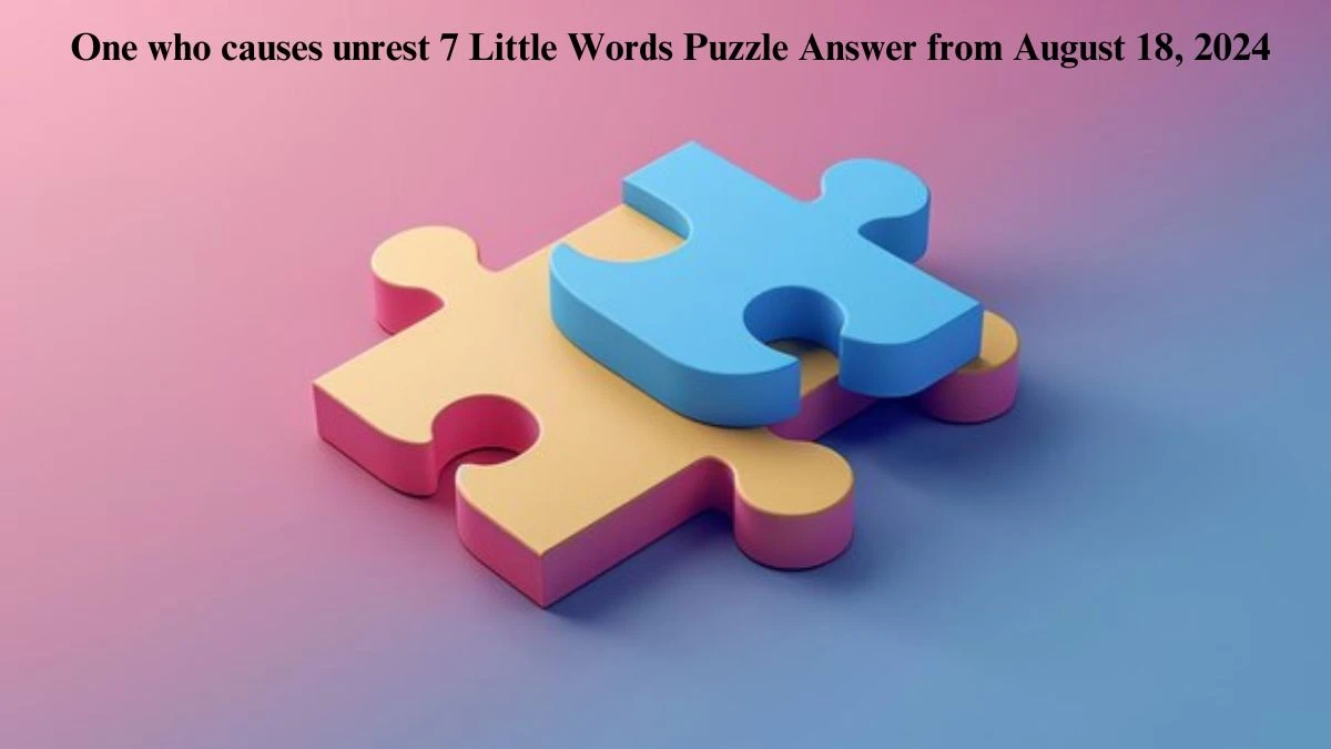 One who causes unrest 7 Little Words Puzzle Answer from August 18, 2024