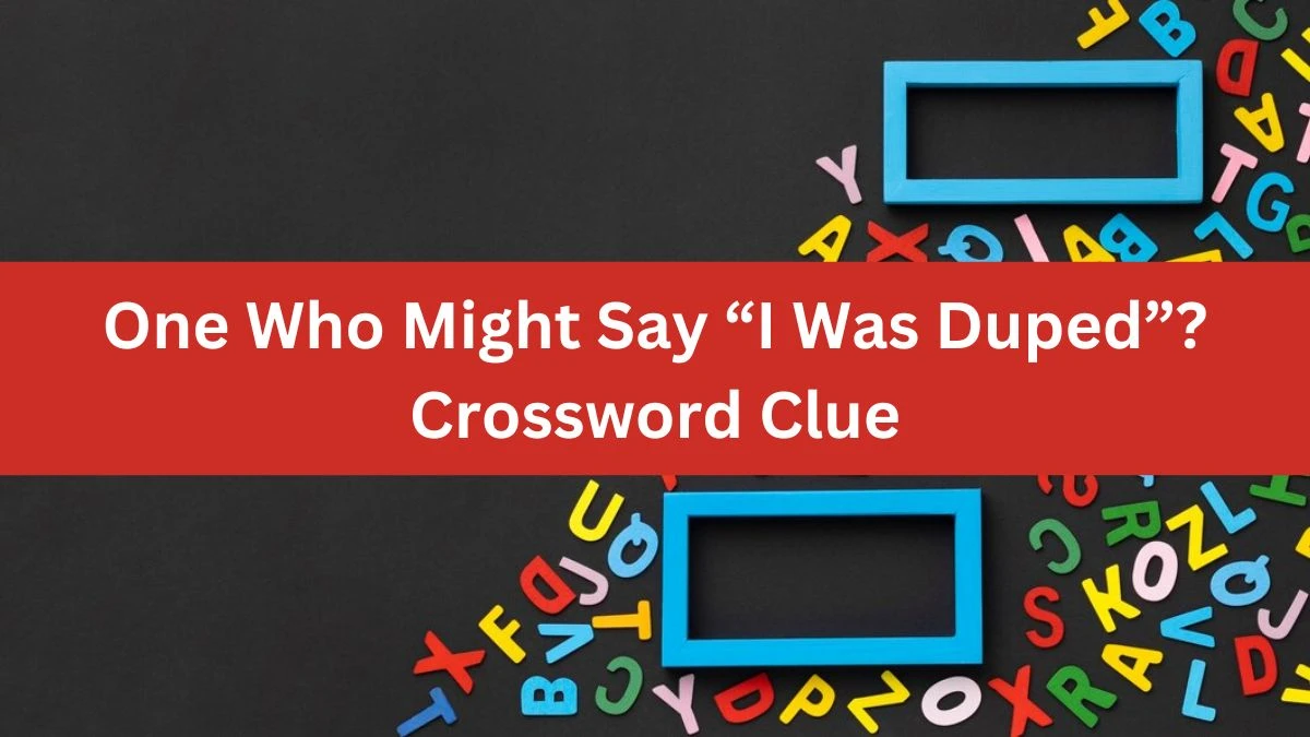 One Who Might Say “I Was Duped”? Universal Crossword Clue Puzzle Answer from August 02, 2024