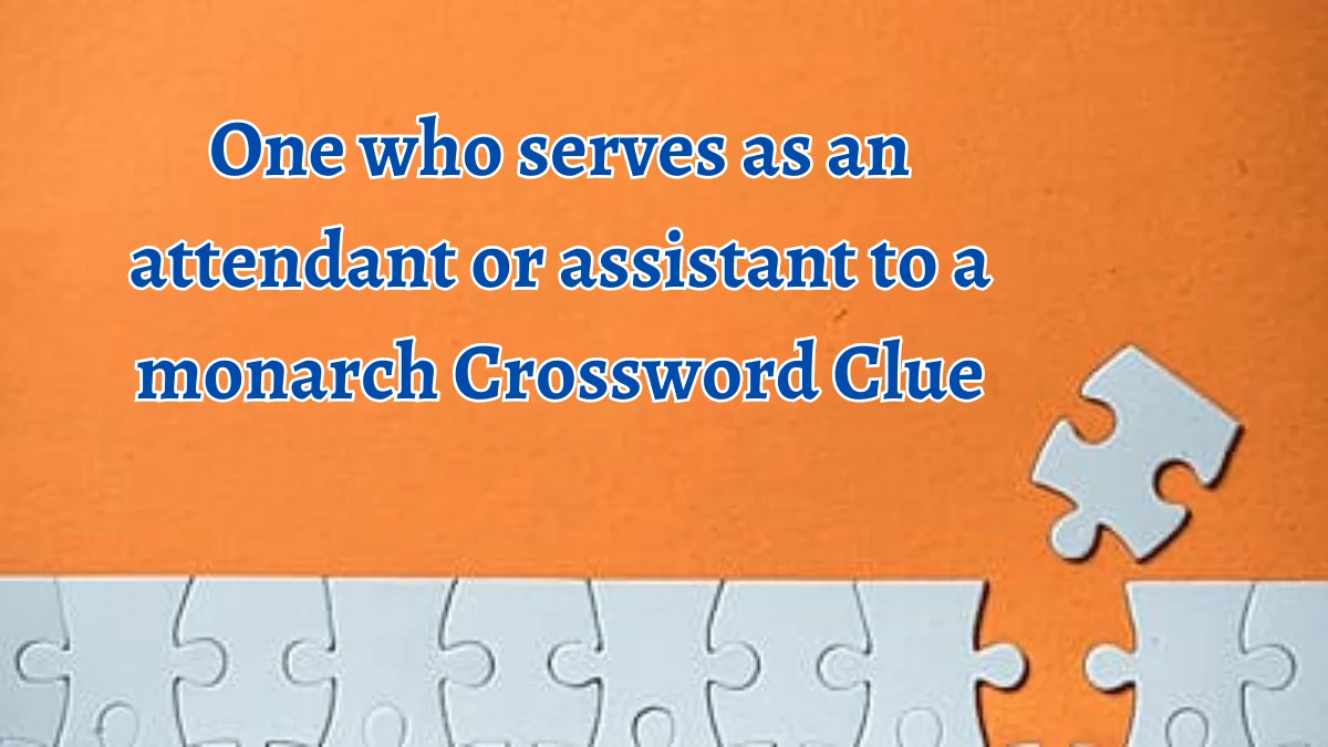 One who serves as an attendant or assistant to a monarch Crossword Clue Puzzle Answer from August 12, 2024