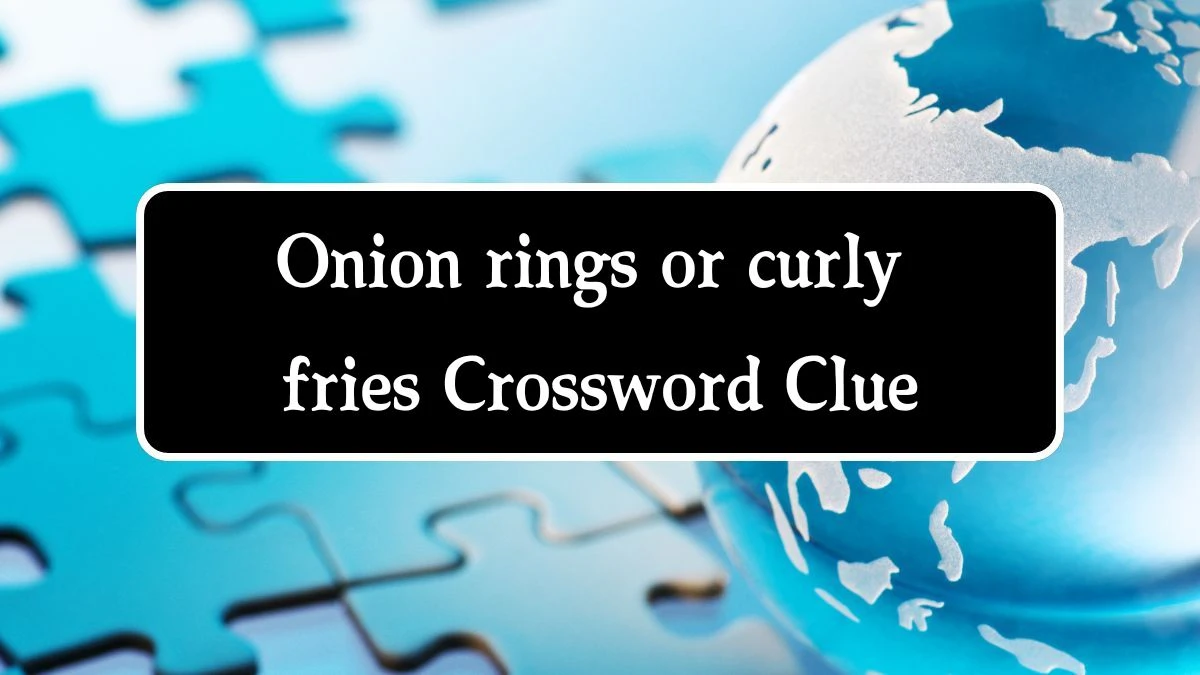 Onion rings or curly fries Universal Crossword Clue Puzzle Answer from August 09, 2024