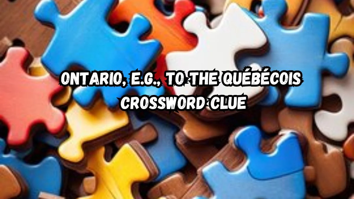 Ontario, e.g., to the Québécois NYT Crossword Clue Puzzle Answer on August 31, 2024