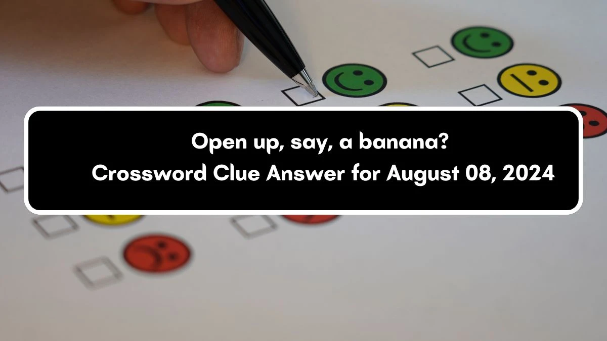 Open up, say, a banana? Crossword Clue Puzzle Answer from August 08, 2024