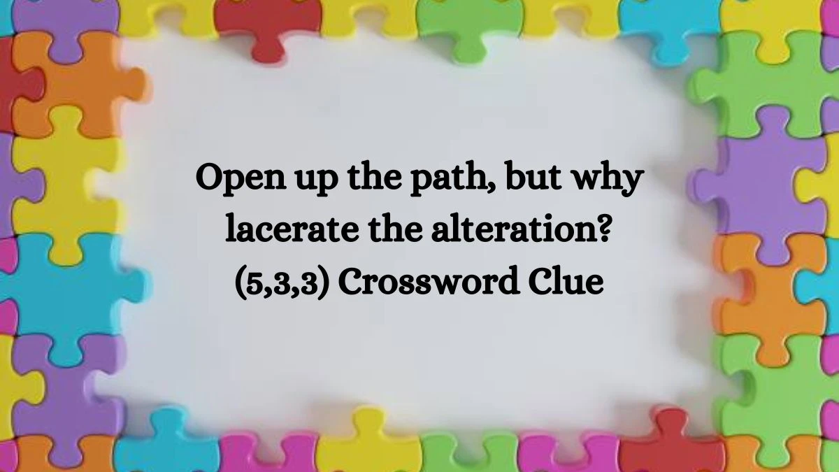 Open up the path, but why lacerate the alteration? (5,3,3) Crossword Clue Puzzle Answer from August 25, 2024