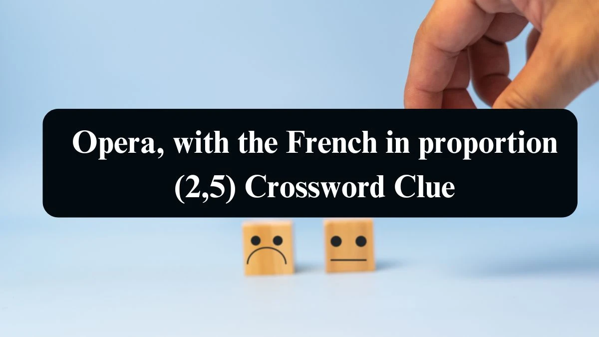 Opera, with the French in proportion (2,5) Crossword Clue Puzzle Answer from August 13, 2024