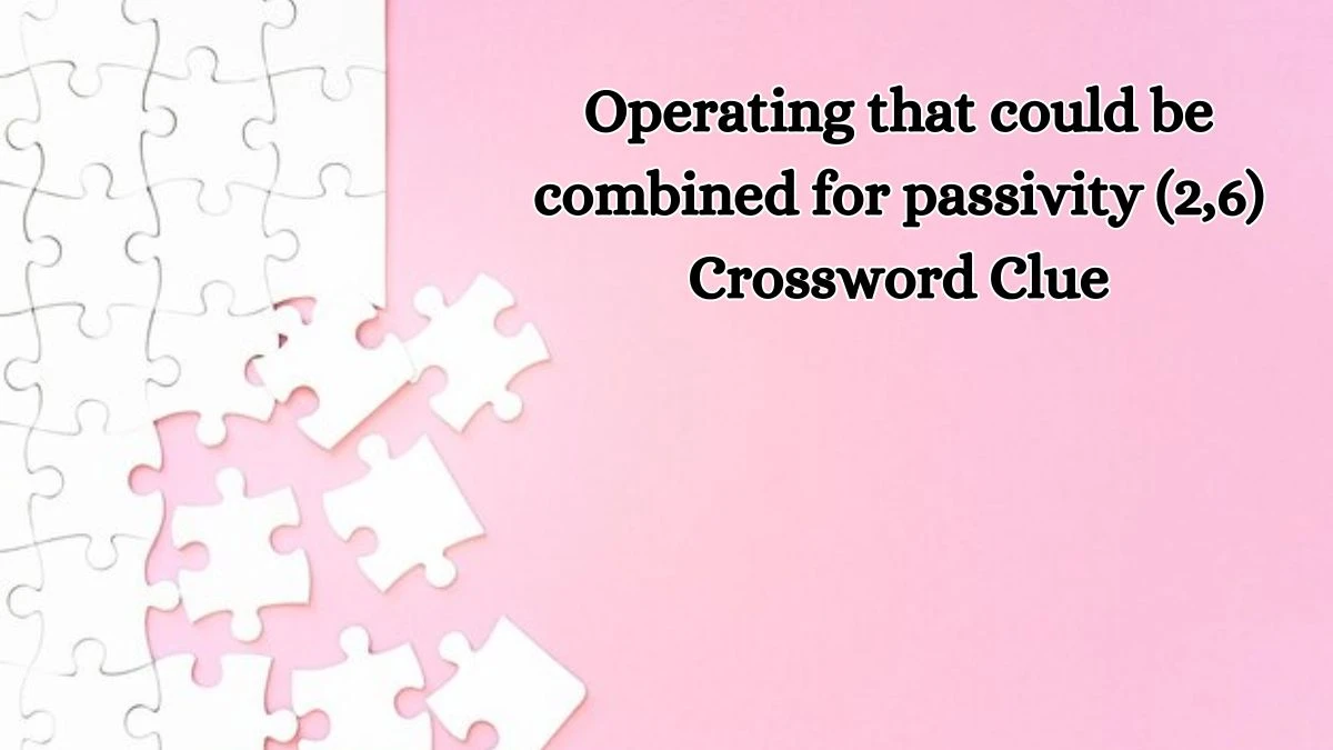 Operating that could be combined for passivity (2,6) Crossword Clue Answers on August 16, 2024