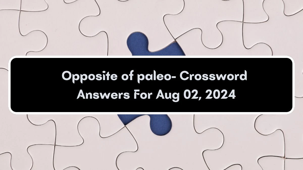 LA Times Opposite of paleo- Crossword Clue Puzzle Answer from August 02, 2024