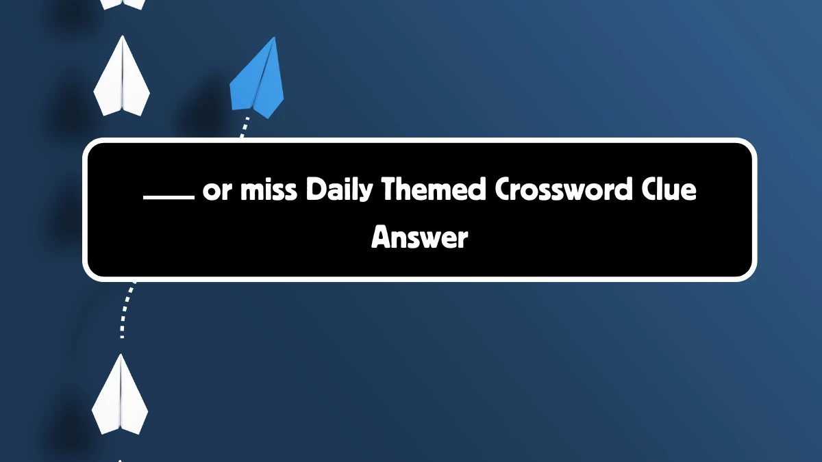 ___ or miss Crossword Clue Daily Themed 3 Letters Puzzle Answer from August 18, 2024