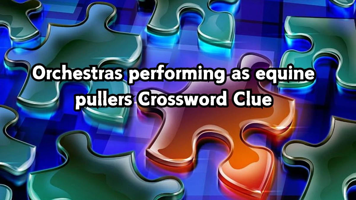 Orchestras performing as equine pullers Crossword Clue Puzzle Answer from September 01, 2024