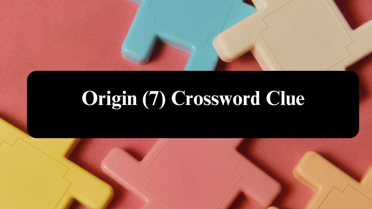 Origin (7) Crossword Clue Answers on August 08, 2024