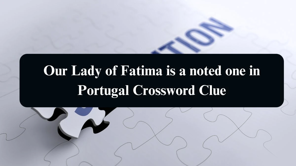 Our Lady of Fatima is a noted one in Portugal Crossword Clue Answers on August 21, 2024