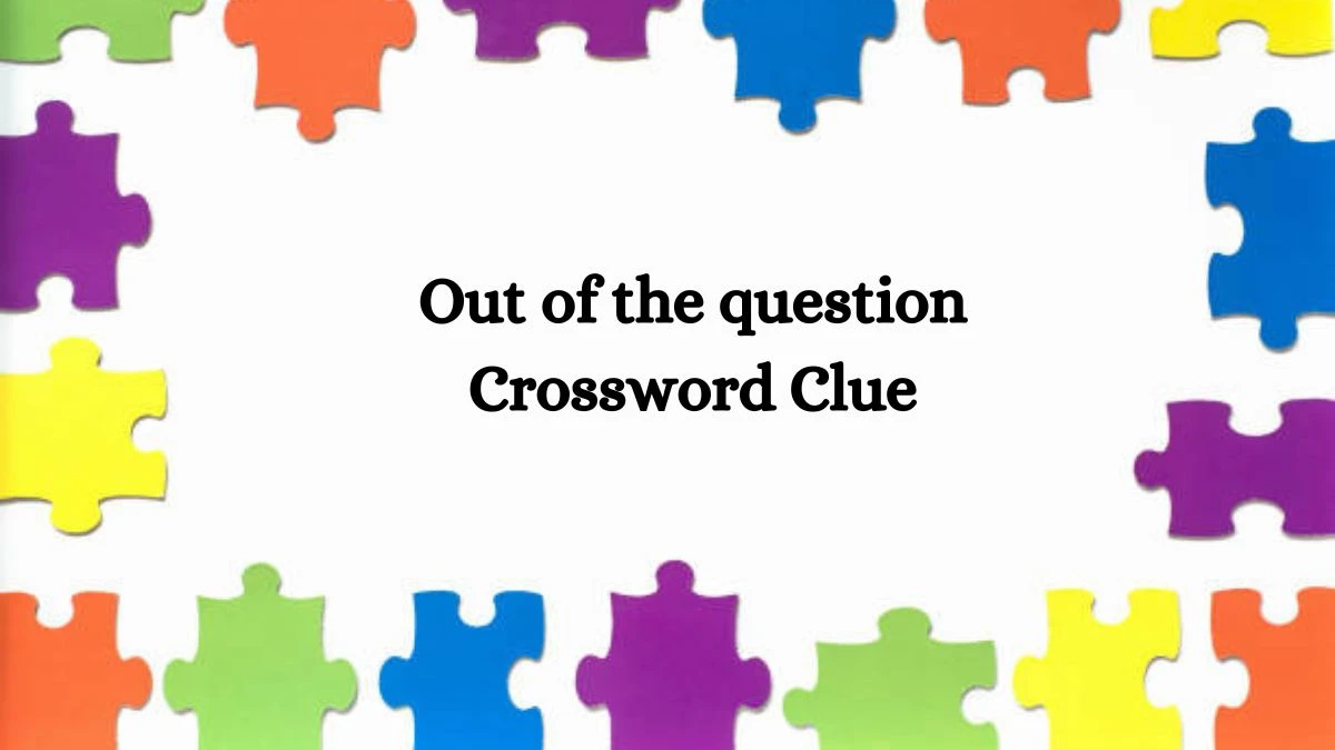 Out of the question NYT Crossword Clue Puzzle Answer from August 09, 2024