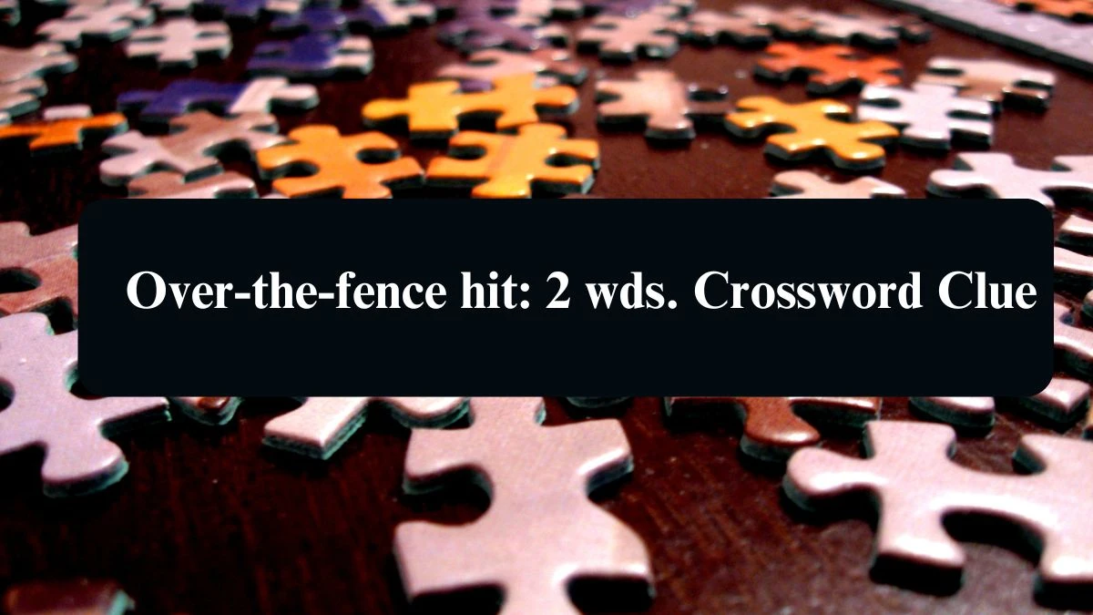 Daily Commuter Over-the-fence hit: 2 wds. Crossword Clue 7 Letters Puzzle Answer from August 12, 2024