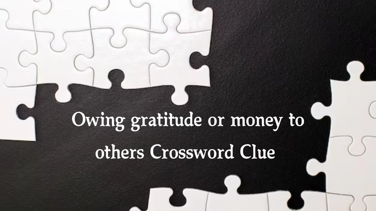 Owing gratitude or money to others Crossword Clue Puzzle Answer from August 20, 2024