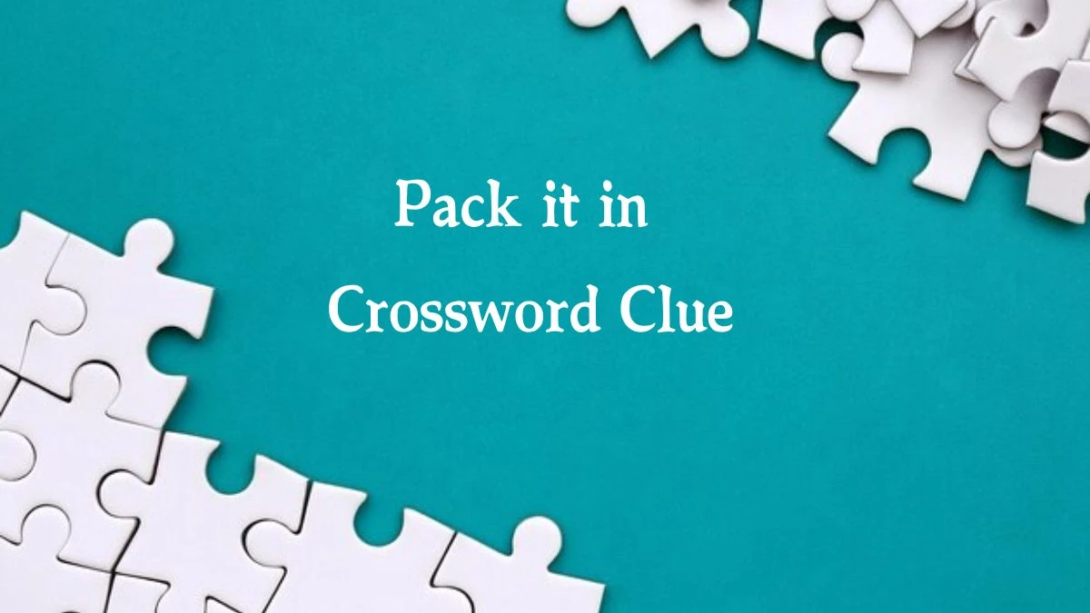 LA Times Pack it in Crossword Clue Puzzle Answer from August 07, 2024