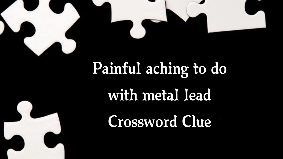 Painful aching to do with metal lead (3,5) Crossword Clue Answers on August 16, 2024