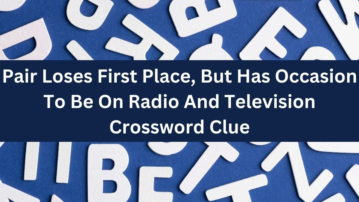 Pair Loses First Place, But Has Occasion To Be On Radio And Television Crossword Clue Puzzle Answer from August 13, 2024