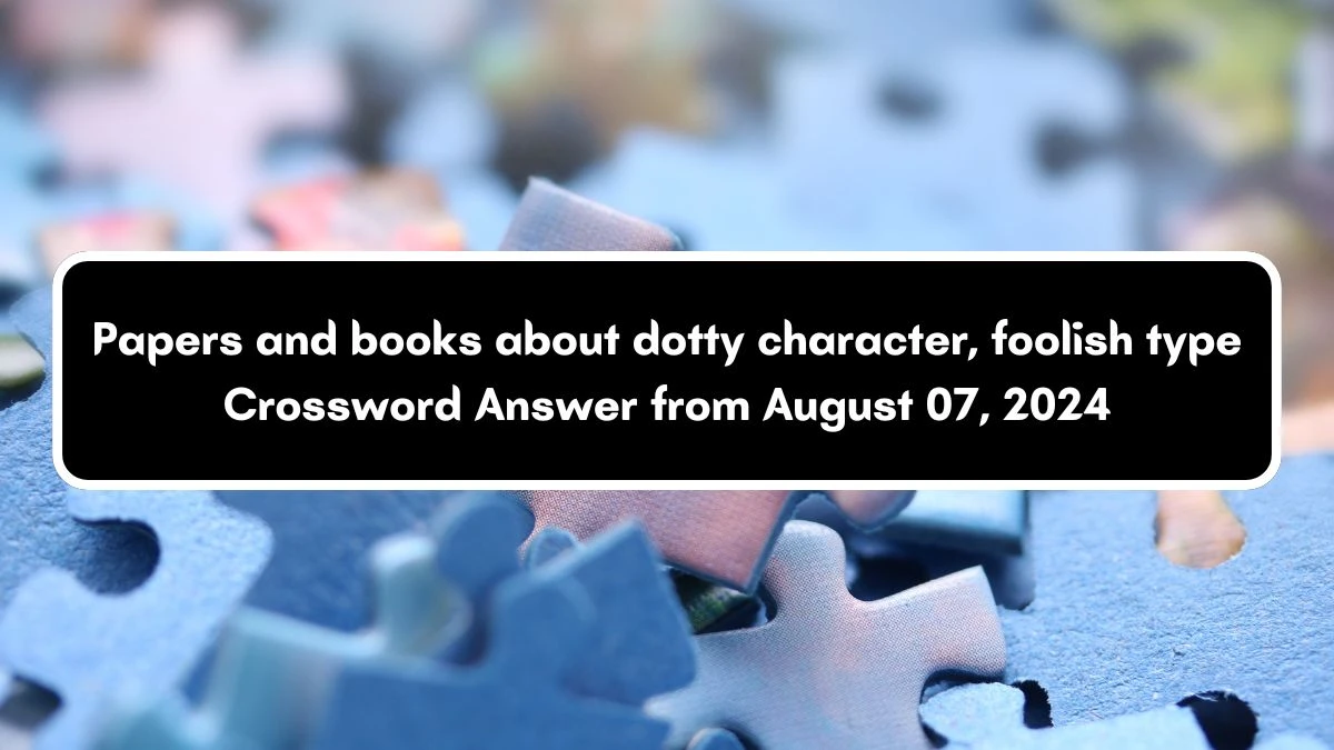 Papers and books about dotty character, foolish type Crossword Clue Answers on August 07, 2024