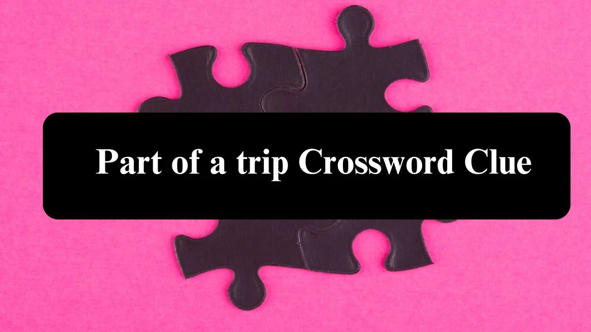 Daily Themed Part of a trip Crossword Clue Puzzle Answer from August 02, 2024