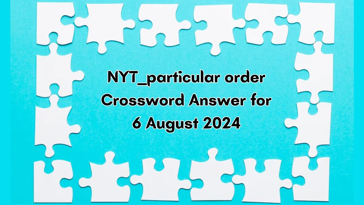 ___ particular order NYT Crossword Clue Puzzle Answer on August 06, 2024