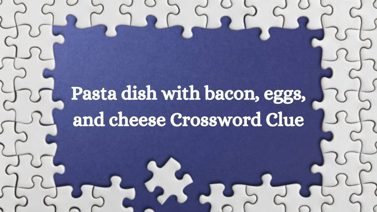 LA Times Pasta dish with bacon, eggs, and cheese Crossword Clue Answers with 9 Letters from August 12, 2024