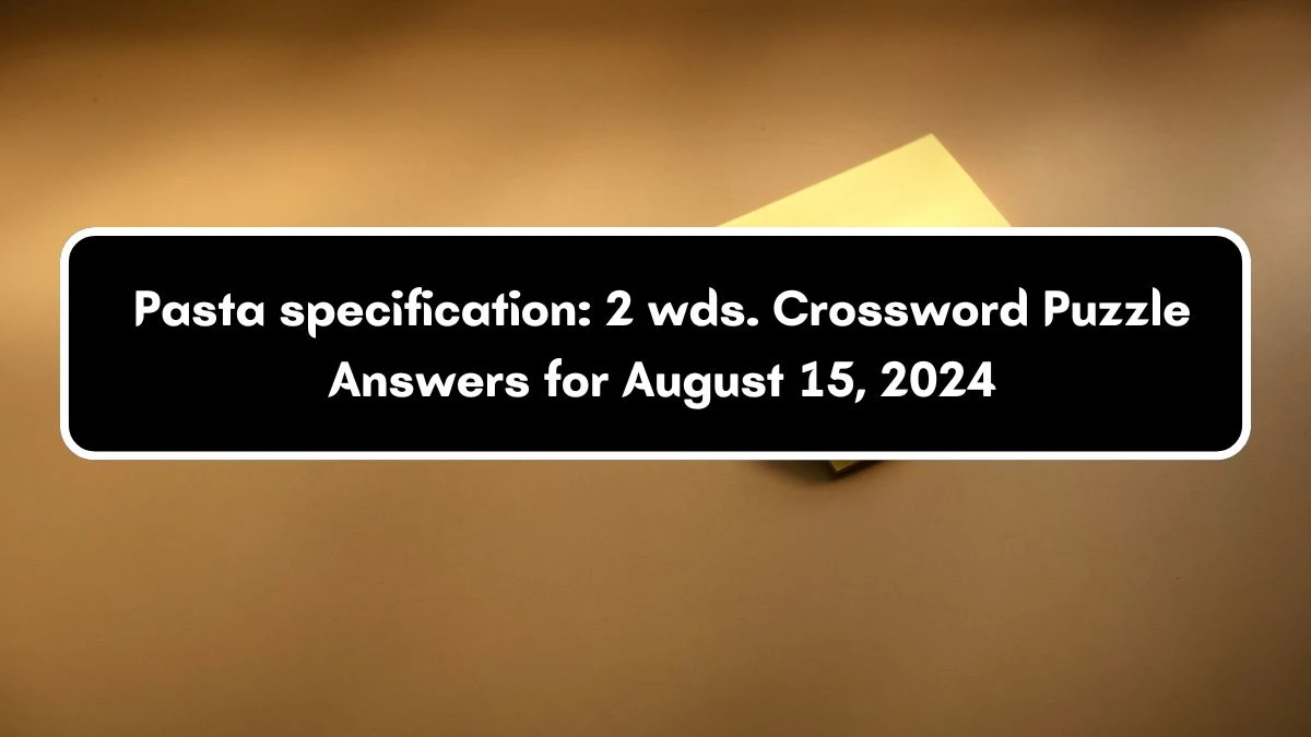 Daily Commuter Pasta specification: 2 wds. Crossword Clue 7 Letters Puzzle Answer from August 15, 2024