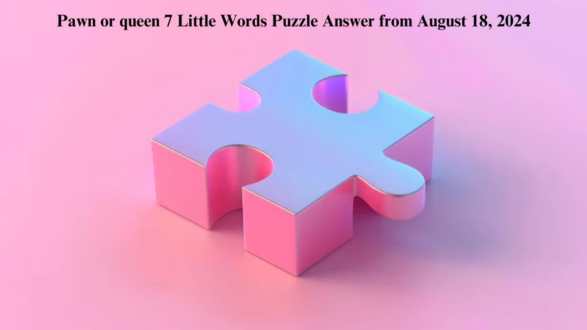 Pawn or queen 7 Little Words Puzzle Answer from August 18, 2024