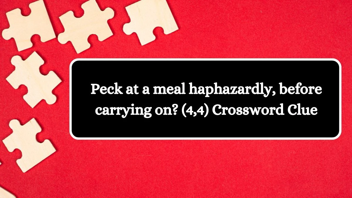 Peck at a meal haphazardly, before carrying on? (4,4) Crossword Clue Answers on August 02, 2024