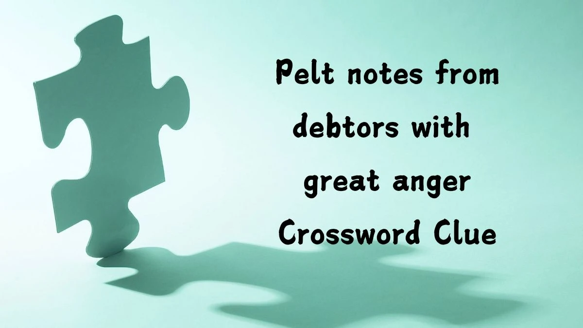 Pelt notes from debtors with great anger Crossword Clue Puzzle Answer from August 02, 2024