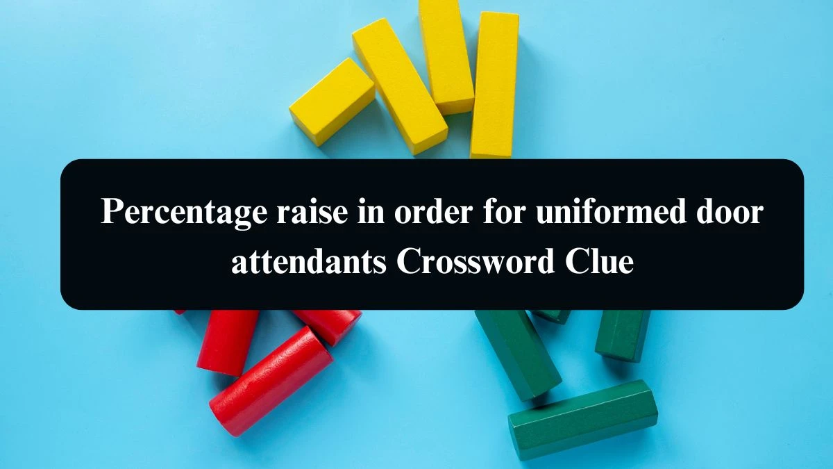 Percentage raise in order for uniformed door attendants Crossword Clue Puzzle Answer from August 09, 2024