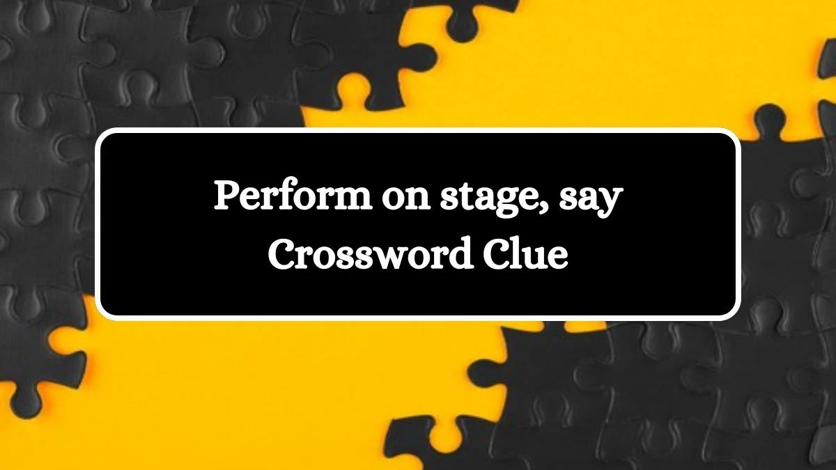 Perform on stage, say Daily Themed Crossword Clue Puzzle Answer from August 13, 2024