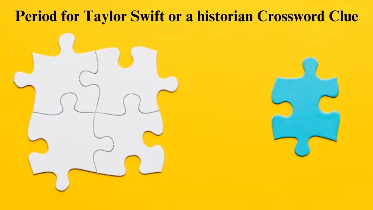 Period for Taylor Swift or a historian Universal Crossword Clue Puzzle Answer from August 04, 2024