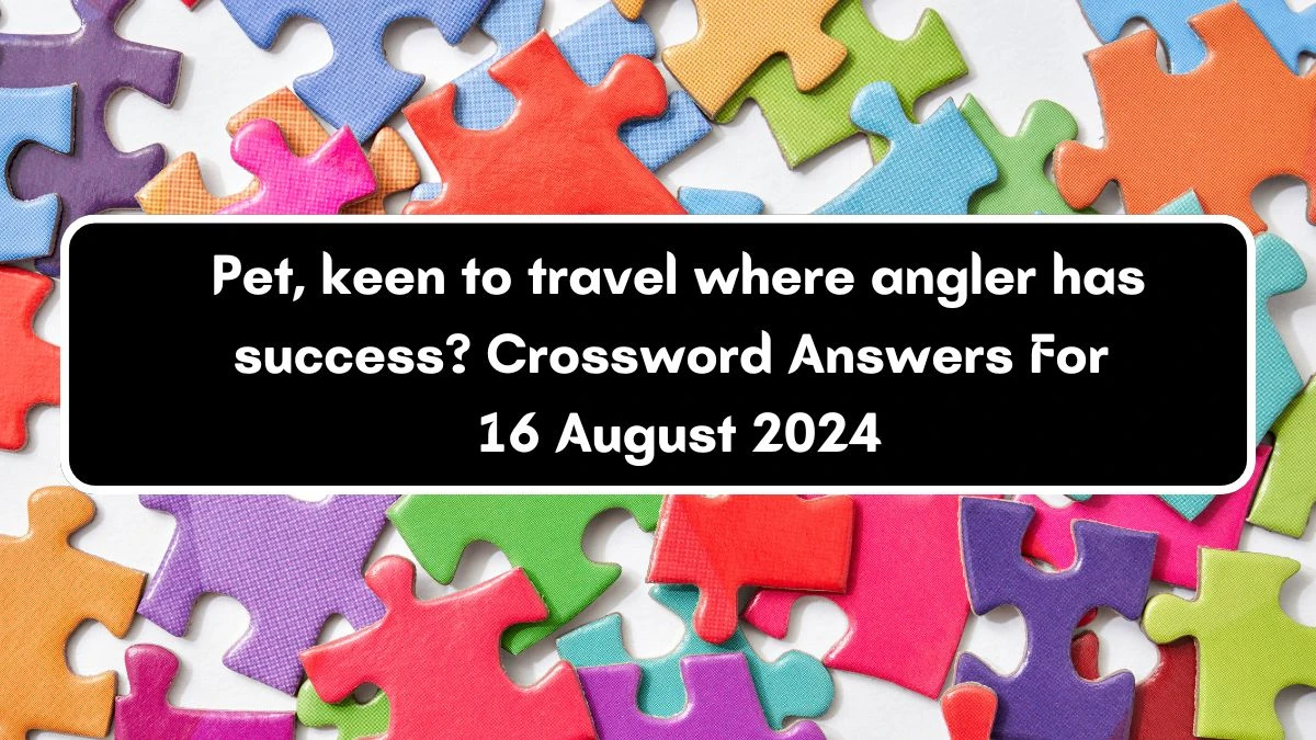 Pet, keen to travel where angler has success? Crossword Clue Answers on August 16, 2024