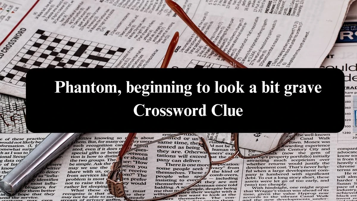 Phantom, beginning to look a bit grave Crossword Clue Puzzle Answer from August 08, 2024