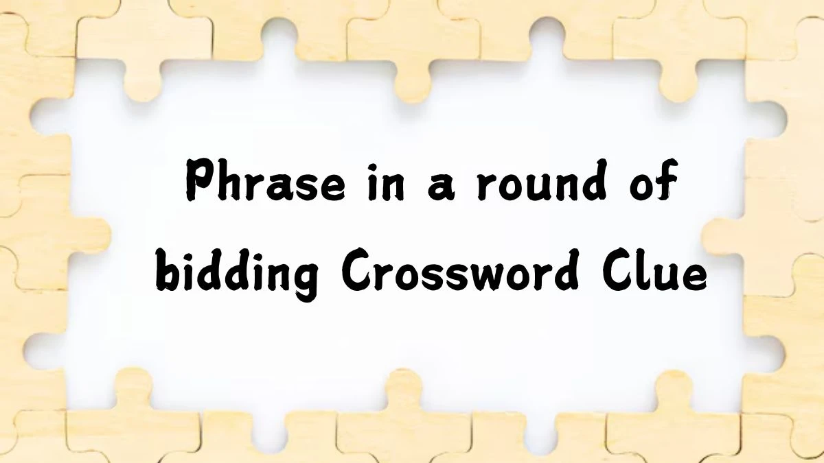 Phrase in a round of bidding NYT Crossword Clue Puzzle Answer on August 02, 2024