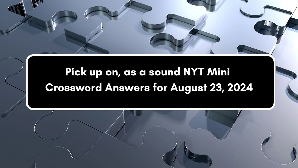 NYT Mini Pick up on, as a sound Crossword Clue Hints Answer