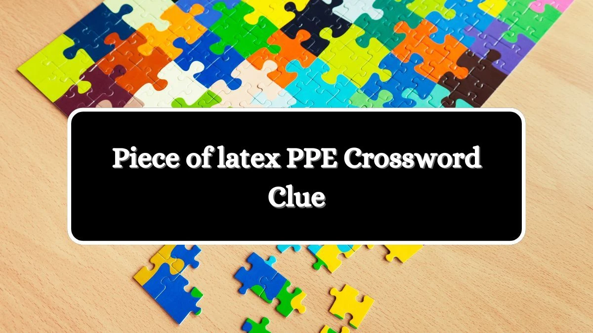 Piece of latex PPE Universal Crossword Clue Puzzle Answer from August 07, 2024