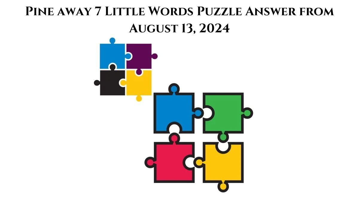 Pine away 7 Little Words Puzzle Answer from August 13, 2024