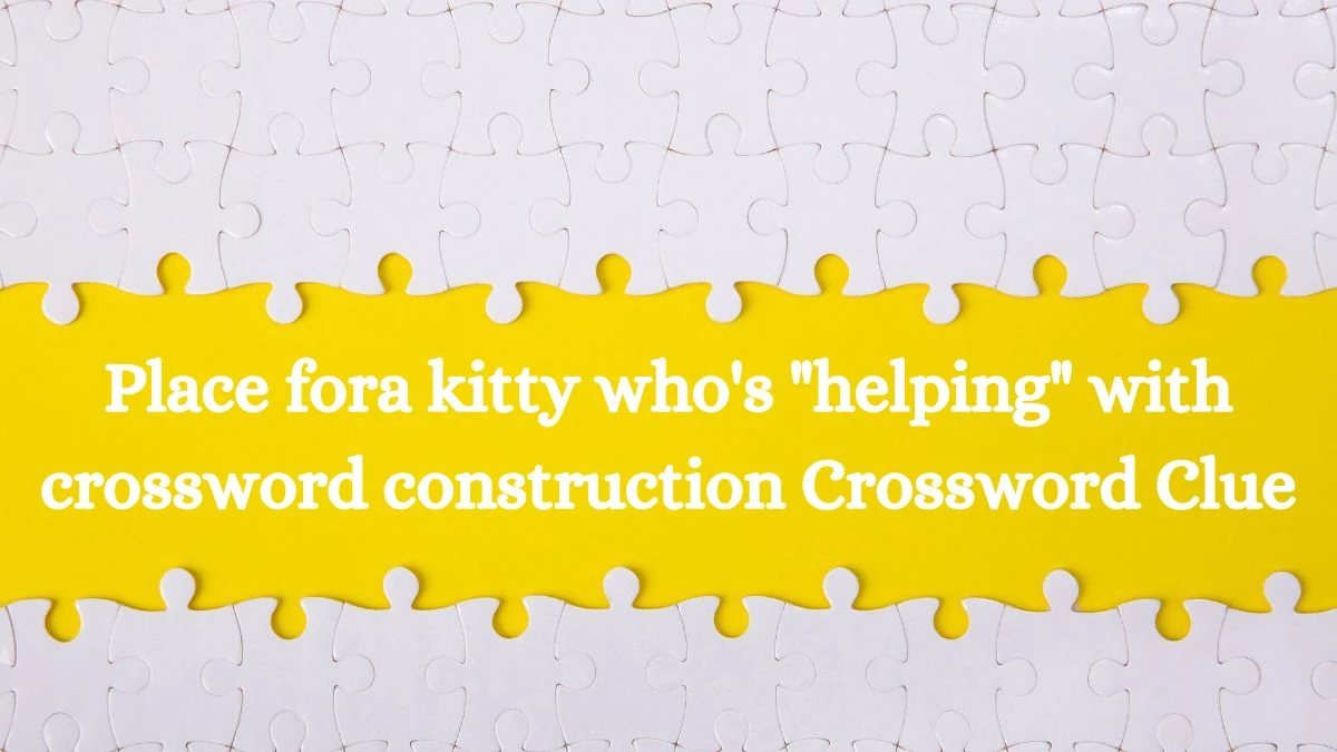 USA Today Place fora kitty who's helping with crossword construction Crossword Clue Puzzle Answer from August 01, 2024