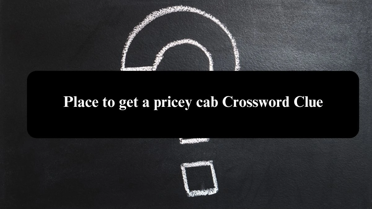 NYT Place to get a pricey cab Crossword Clue Puzzle Answer from August 04, 2024