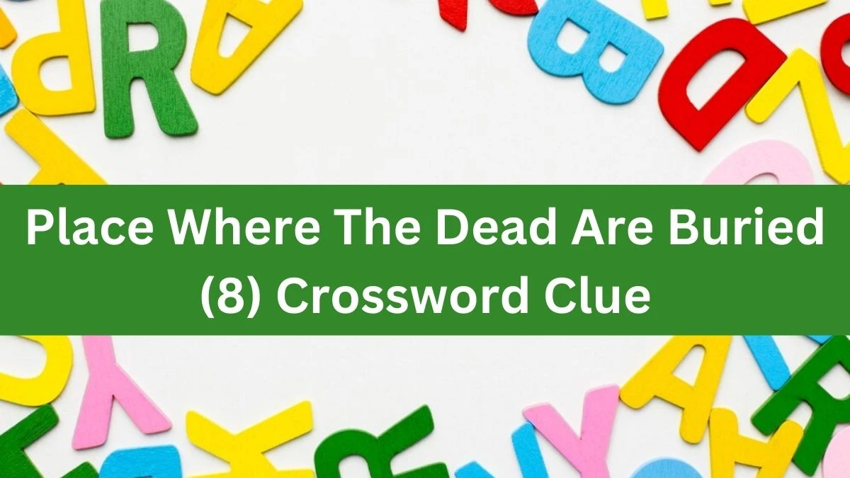 Place Where The Dead Are Buried (8) 8 Letters Crossword Clue Puzzle Answer from August 10, 2024