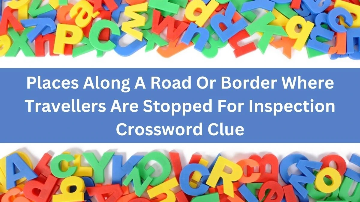 Places Along A Road Or Border Where Travellers Are Stopped For Inspection Crossword Clue Puzzle Answer from August 16, 2024