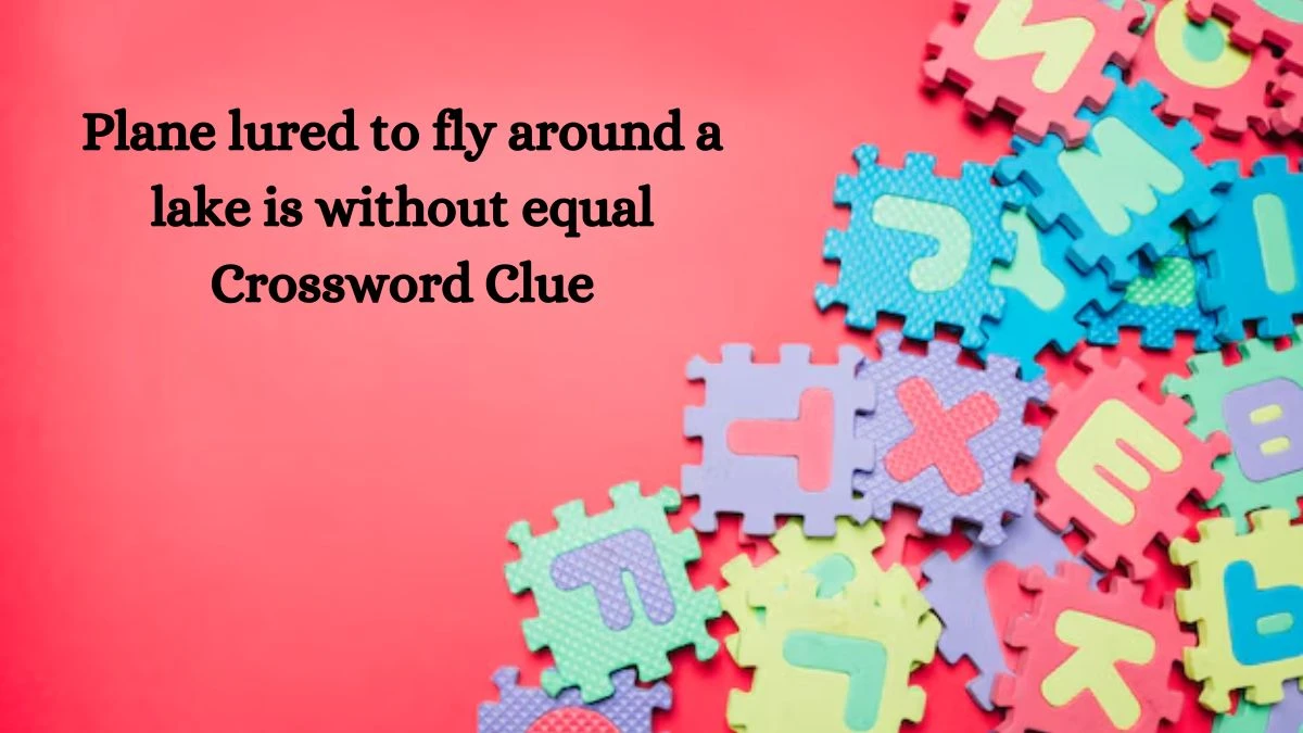 Plane lured to fly around a lake is without equal Crossword Clue Puzzle Answer from August 12, 2024