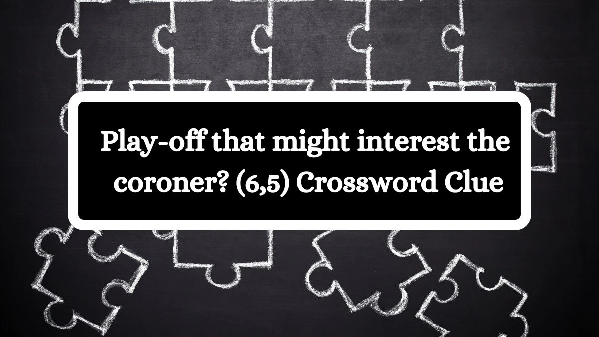 Play-off that might interest the coroner? (6,5) Crossword Clue Puzzle Answer from August 02, 2024