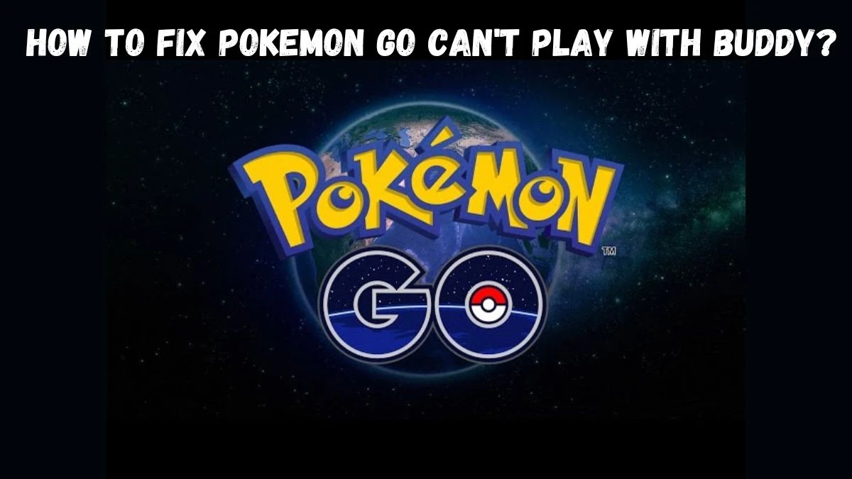 Pokemon Go Can't Play With Buddy, How To Fix Pokemon Go Can't Play With Buddy?