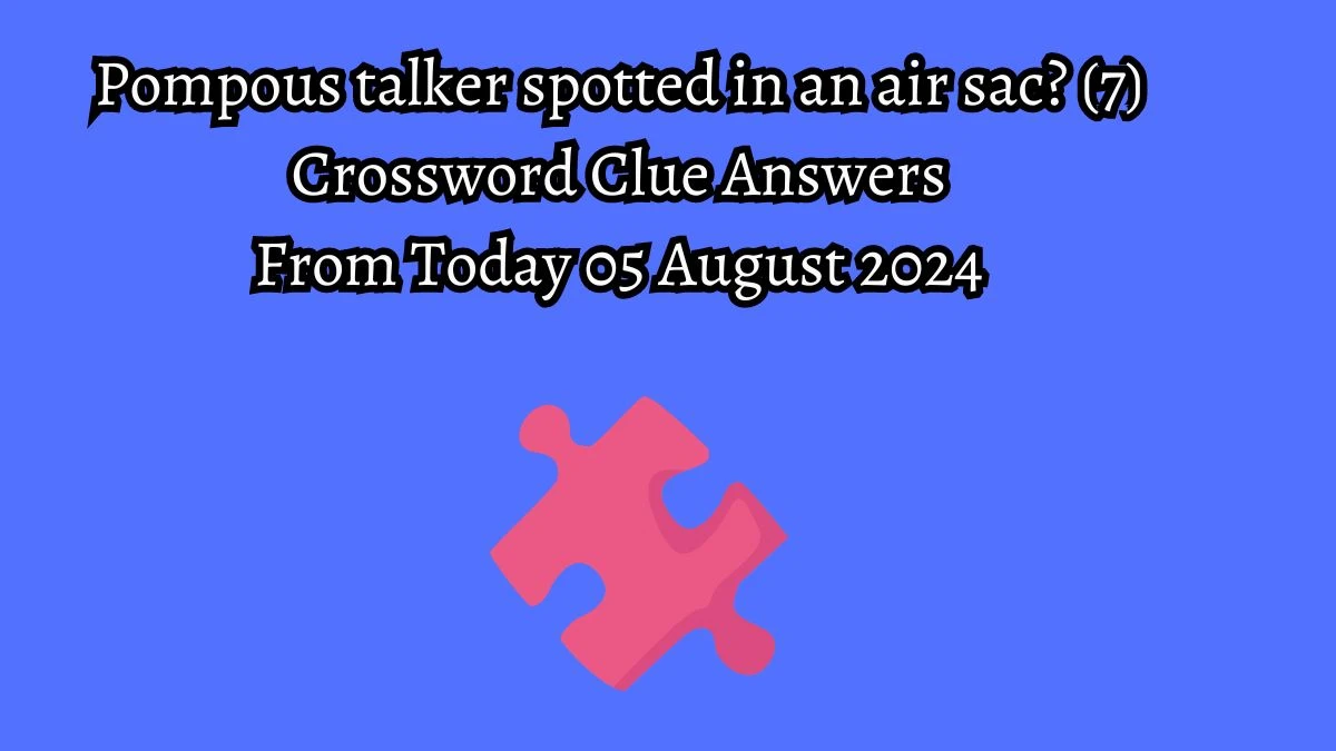 Pompous talker spotted in an air sac? (7) Crossword Clue Puzzle Answer from August 05, 2024