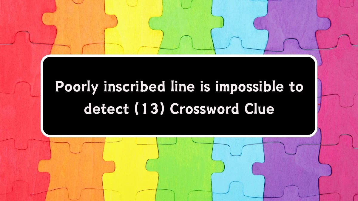 Poorly inscribed line is impossible to detect (13) Crossword Clue Puzzle Answer from August 06, 2024