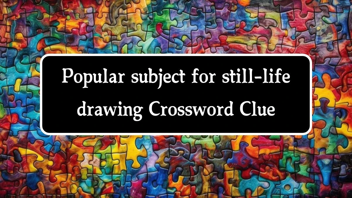 Popular subject for still-life drawing NYT Crossword Clue Puzzle Answer on August 01, 2024