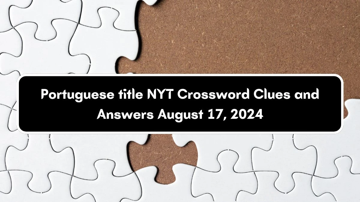 NYT Portuguese title (3) Crossword Clue Puzzle Answer from August 17, 2024