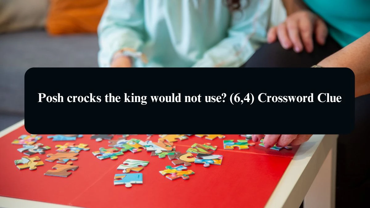 Posh crocks the king would not use? (6,4) Crossword Clue Puzzle Answer from August 24, 2024