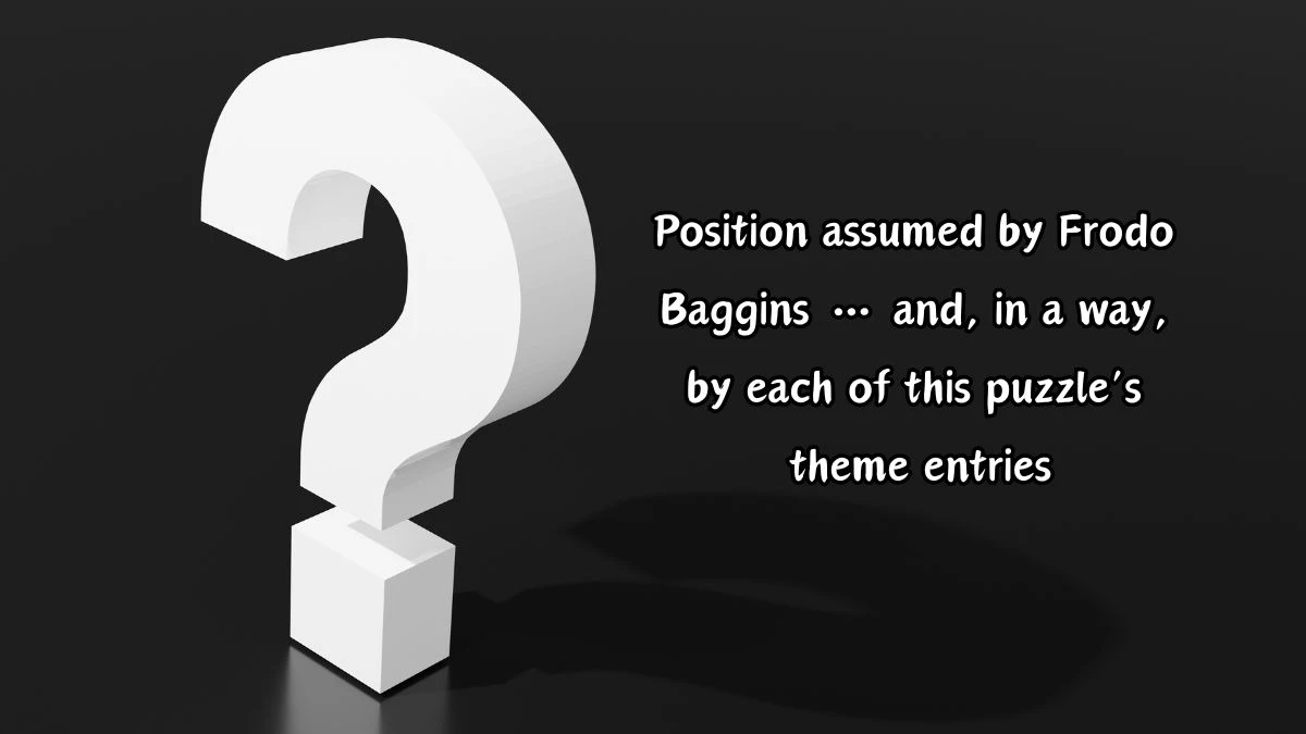 Universal Position assumed by Frodo Baggins … and, in a way, by each of this puzzle’s theme entries Crossword Clue Puzzle Answer from August 22, 2024